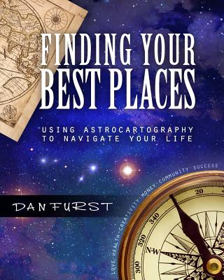 Finding Your Best Places: Using Astrocartography to Navigate Your Life - Dan Furst