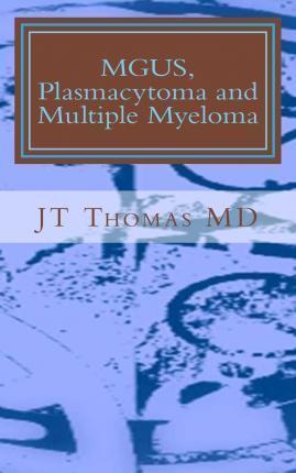 MGUS, Plasmacytoma and Multiple Myeloma: Fast Focus Study Guide - Jt Thomas Md