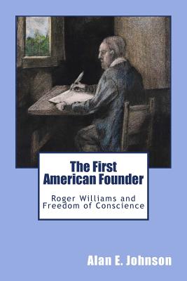 The First American Founder: Roger Williams and Freedom of Conscience - Alan E. Johnson
