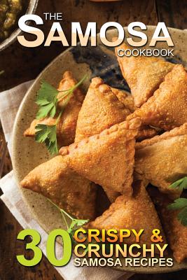 The Samosa Cookbook: 30 Crispy and Crunchy Samosa Recipes - Bobby Flatt