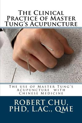 The Clinical Practice of Master Tung's Acupuncture: A clinical guide to the use of Master Tung's Acupuncture - L. Robert Chu