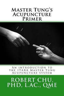 Master Tung's Acupuncture Primer: An introduction to the Master Tung Acupuncture system - L. Robert Chu