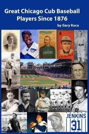 Great Chicago Cub Baseball Players Since 1876 - Gary Koca