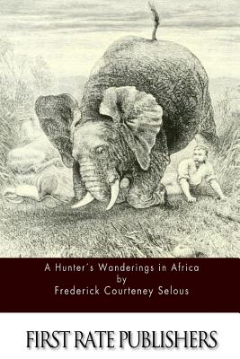 A Hunter's Wanderings in Africa - Frederick Courteney Selous
