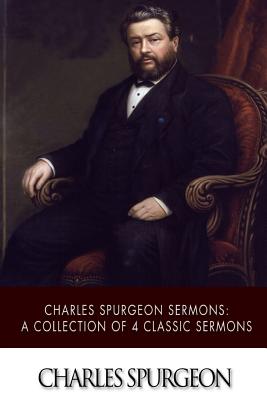 Charles Spurgeon Sermons: A Collection of 4 Classic Sermons - Charles Spurgeon