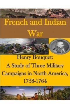 Coperta cărții 'Henry Bouquet: A Study of Three Military Campaigns in North America, 1758-1764 - U. S. Army Command And General Staff'