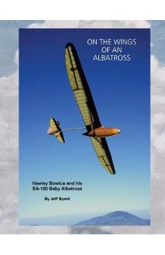 Coperta cărții 'On The Wings Of An ALbatross: Hawley Bowlus and his BA-100 Baby Albatross - Jeff Byard'