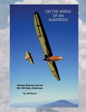 Coperta cărții 'On The Wings Of An ALbatross: Hawley Bowlus and his BA-100 Baby Albatross - Jeff Byard'