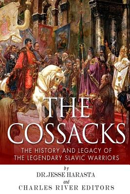 The Cossacks: The History and Legacy of the Legendary Slavic Warriors - Charles River Editors