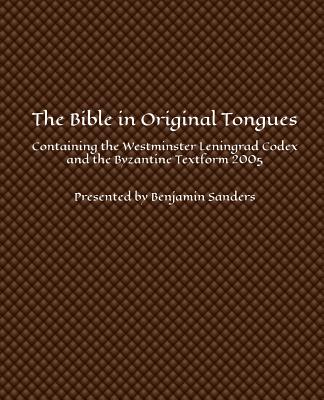 The Bible in Original Tongues: Containing the Westminster Leningrad Codex and the Byzantine Textform 2005 - Benjamin Sanders