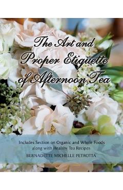 Coperta cărții 'The Art and Proper Etiquette of Afternoon Tea: Includes Section on Organic and Whole Foods along with Healthy Tea'