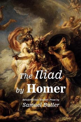 The Iliad by Homer: Rendered into English Prose by Samuel Butler - Samuel Butler