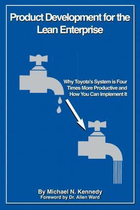 Product Development for the Lean Enterprise: Why Toyota's System Is Four Times More Productive and How you can Implement It - Michael N. Kennedy