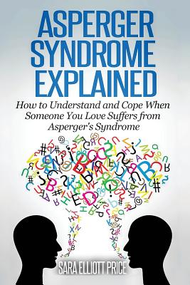 Asperger Syndrome Explained: How to Understand and Communicate When Someone You Love Has Asperger - Sara Elliott Price