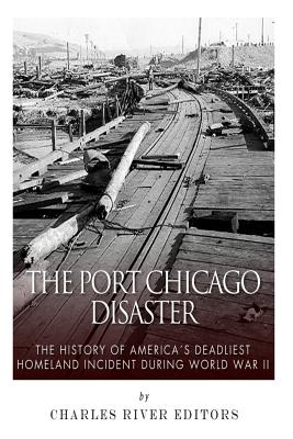 The Port Chicago Disaster: The History of America's Deadliest Homeland Incident during World War II - Charles River Editors