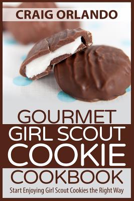 Gourmet Girl Scout Cookie Cookbook: Start Enjoying Girl Scout Cookies the Right Way - Craig Orlando