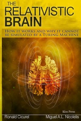 The Relativistic Brain: How it works and why it cannot be simulated by a Turing machine - Ronald M. Cicurel
