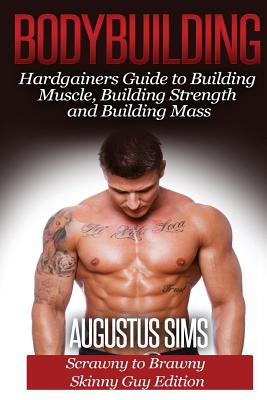 Bodybuilding: Hardgainers Guide to Building Muscle, Building Strength and Building Mass - Scrawny to Brawny Skinny Guys Edition - Augustus Sims