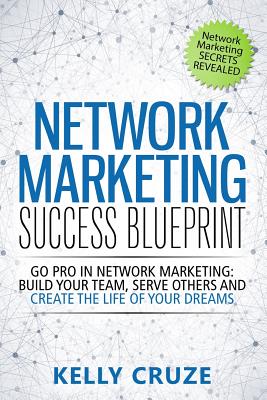 Network Marketing Success Blueprint: Go Pro in Network Marketing: Build Your Team, Serve Others and Create the Life of Your Dreams - Kelly Cruze