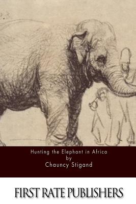 Hunting the Elephant in Africa - Chauncy Stigand