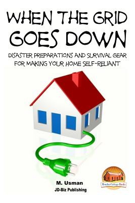 When the Grid Goes Down - Disaster Preparations and Survival Gear for Making Your Home Self-Reliant - John Davidson