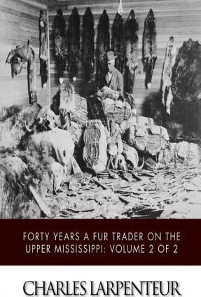 Forty Years a Fur Trader on the Upper Missouri: Volume 2 of 2 - Charles Larpenteur