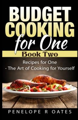 Budget Cooking for One - Book Two: Recipes for One - The Art of Cooking For Yourself - Penelope R. Oates