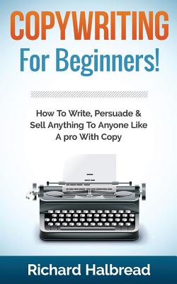 Coperta cărții 'Copywriting: For Beginners! How to Write, Persuade & Sell Anything to Anyone Like a Pro with Copy - Richard Halbread'