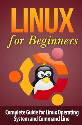 Linux for Beginner's: Complete Guide for Linux Operating System and Command Line - Terence Lawfield