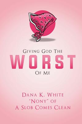 Giving God the Worst of Me - Dana K. White