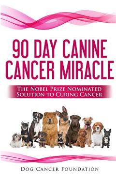 Poza produsului The 90 Day Canine Cancer Miracle: The 3 easy steps to treating cancer Inspired by 5 Time Nobel Peace Prize Nominee - Diana Gordon