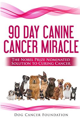 The 90 Day Canine Cancer Miracle: The 3 easy steps to treating cancer Inspired by 5 Time Nobel Peace Prize Nominee - Diana Gordon