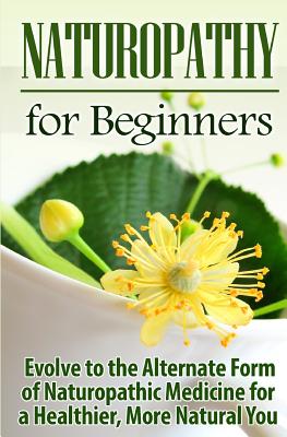 Naturopathy for Beginners: Evolve to the Alternate Form of Naturopathic Medicine for a Healthier, More Natural You - Ursula Jamieson