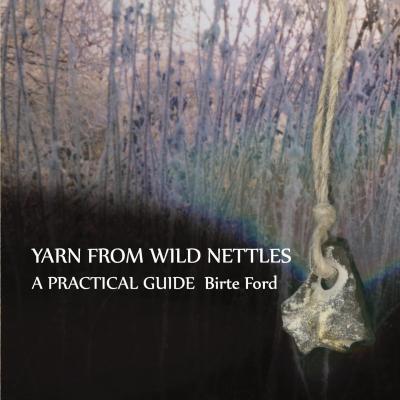 Yarn from Wild Nettles: A Practical Guide - Birte Ford