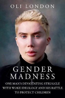 Gender Madness: One Man's Devastating Struggle with Woke Ideology and His Battle to Protect Children - Oli London