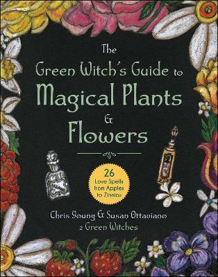 The Green Witch's Guide to Magical Plants & Flowers: 26 Love Spells from Apples to Zinnias - Chris Young
