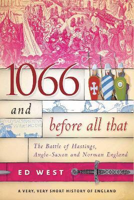 1066 and Before All That: The Battle of Hastings, Anglo-Saxon and Norman England - Ed West