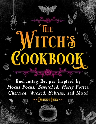 The Witch's Cookbook: Enchanting Recipes Inspired by Hocus Pocus, Bewitched, Harry Potter, Charmed, Wicked, Sabrina, and More! - Deanna Huey
