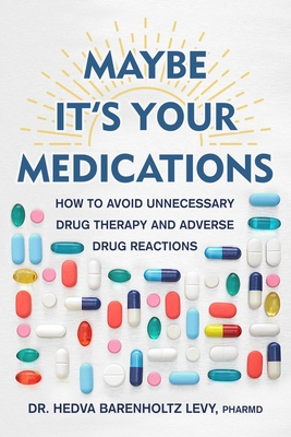 Maybe It's Your Medications: How to Avoid Unnecessary Drug Therapy and Adverse Drug Reactions - Hedva Barenholtz Levy