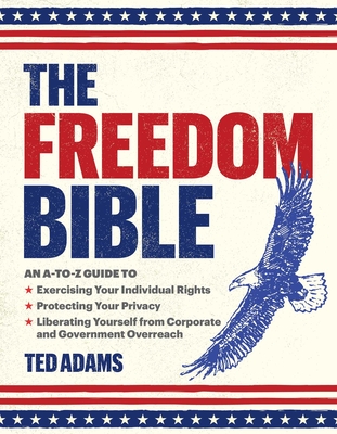 The Freedom Bible: An A-To-Z Guide to Exercising Your Individual Rights, Protecting Your Privacy, Liberating Yourself from Corporate and - Ted Adams