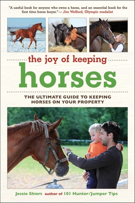 The Joy of Keeping Horses: The Ultimate Guide to Keeping Horses on Your Property - Jessie Shiers