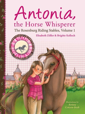 Antonia, the Horse Whisperer: The Rosenburg Riding Stables, Volume 1 - Elisabeth Zöller