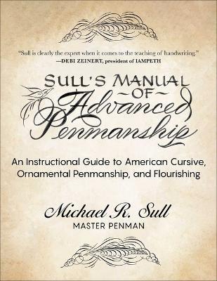 Sull's Manual of Advanced Penmanship: An Instructional Guide to American Cursive, Ornamental Penmanship, and Flourishing - Michael R. Sull