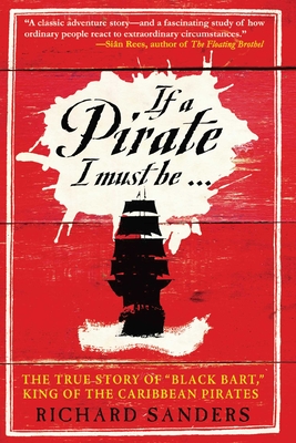 If a Pirate I Must Be: The True Story of Black Bart, King of the Caribbean Pirates - Richard Sanders