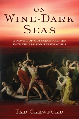 On Wine-Dark Seas: A Novel of Odysseus and His Fatherless Son Telemachus - Tad Crawford