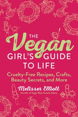 The Vegan Girl's Guide to Life: Cruelty-Free Recipes, Crafts, Beauty Secrets, and More - Melisser Elliott
