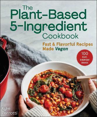 The Plant-Based 5-Ingredient Cookbook: Fast & Flavorful Recipes Made Vegan - Kylie Perrotti