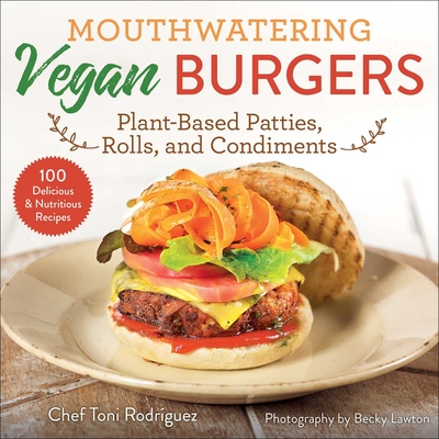 Mouthwatering Vegan Burgers: Plant-Based Patties, Rolls, and Condiments - Becky Lawton