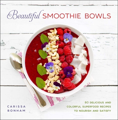 Beautiful Smoothie Bowls: 80 Delicious and Colorful Superfood Recipes - Carissa Bonham