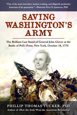 Saving Washington's Army: The Brilliant Last Stand of General John Glover at the Battle of Pell's Point, New York, October 18, 1776 - Phillip Thomas Tucker